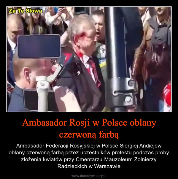 Ambasador Rosji w Polsce oblany czerwoną farbą – Ambasador Federacji Rosyjskiej w Polsce Siergiej Andiejew oblany czerwoną farbą przez uczestników protestu podczas próby złożenia kwiatów przy Cmentarzu-Mauzoleum Żołnierzy Radzieckich w Warszawie 