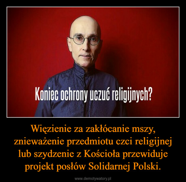 Więzienie za zakłócanie mszy, znieważenie przedmiotu czci religijnej lub szydzenie z Kościoła przewiduje projekt posłów Solidarnej Polski. –  