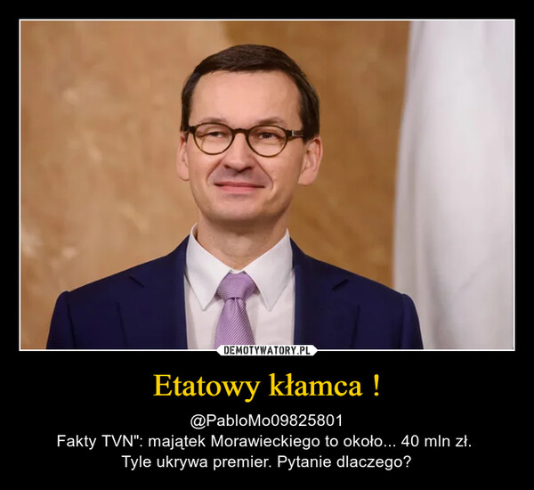 Etatowy kłamca ! – @PabloMo09825801Fakty TVN": majątek Morawieckiego to około... 40 mln zł. Tyle ukrywa premier. Pytanie dlaczego? 