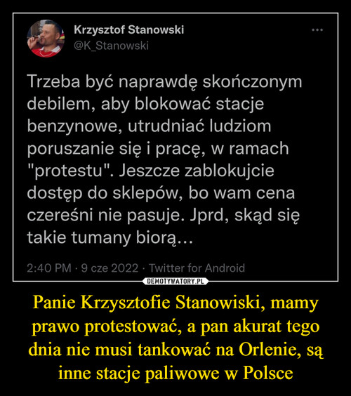 Panie Krzysztofie Stanowiski, mamy prawo protestować, a pan akurat tego dnia nie musi tankować na Orlenie, są inne stacje paliwowe w Polsce