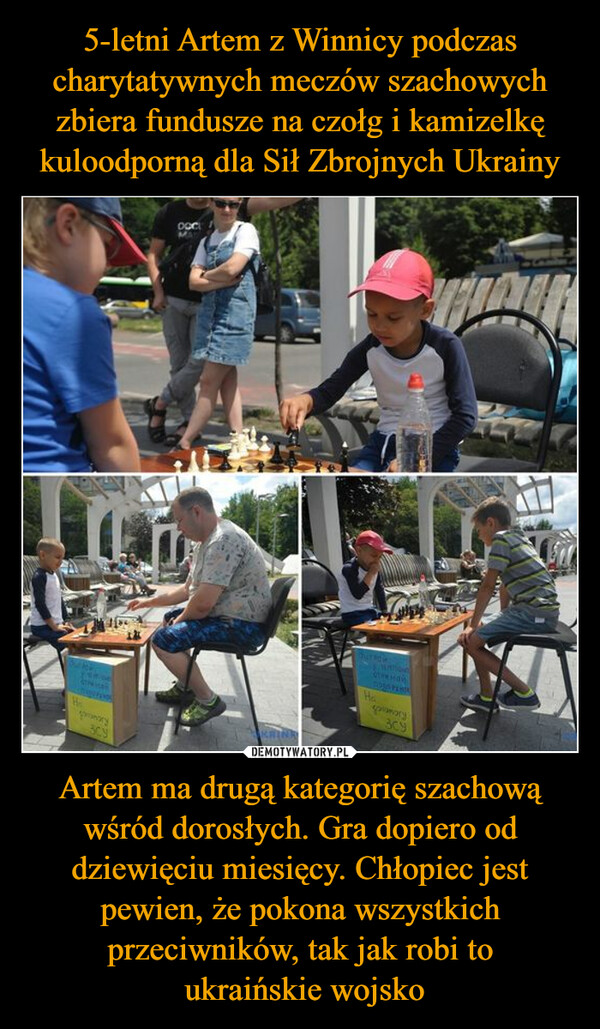 Artem ma drugą kategorię szachową wśród dorosłych. Gra dopiero od dziewięciu miesięcy. Chłopiec jest pewien, że pokona wszystkich przeciwników, tak jak robi to ukraińskie wojsko –  
