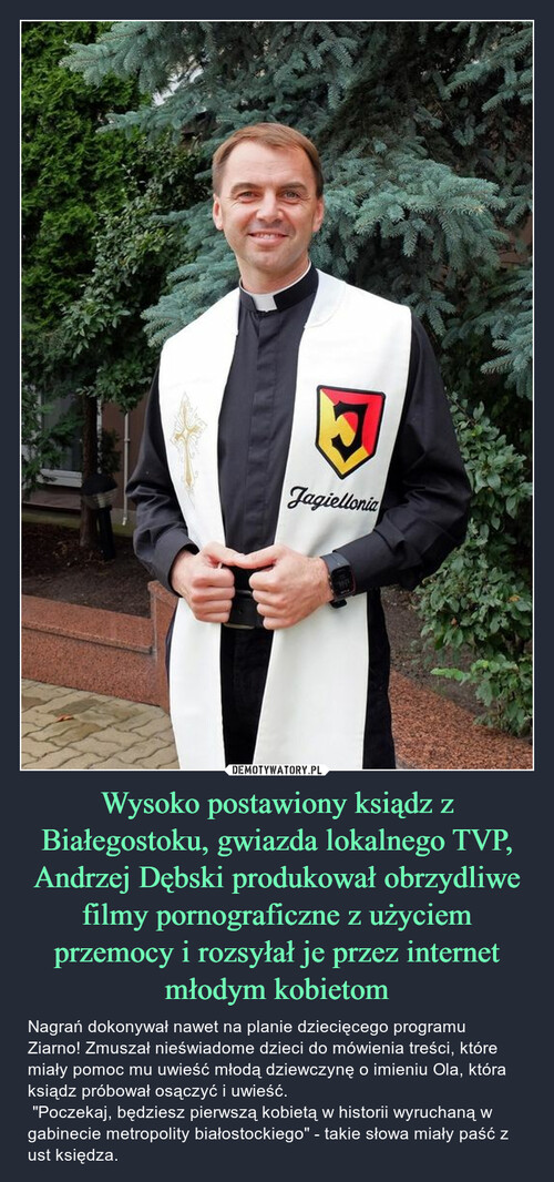 Wysoko postawiony ksiądz z Białegostoku, gwiazda lokalnego TVP, Andrzej Dębski produkował obrzydliwe filmy pornograficzne z użyciem przemocy i rozsyłał je przez internet młodym kobietom