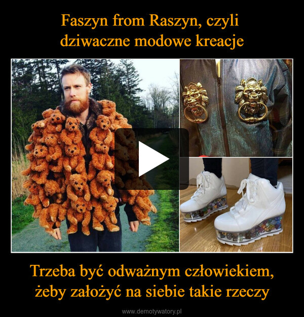 Faszyn from Raszyn, czyli 
dziwaczne modowe kreacje Trzeba być odważnym człowiekiem, żeby założyć na siebie takie rzeczy