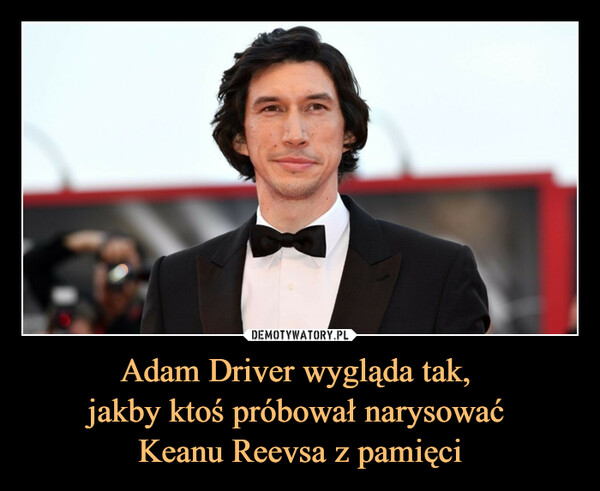 Adam Driver wygląda tak, jakby ktoś próbował narysować Keanu Reevsa z pamięci –  