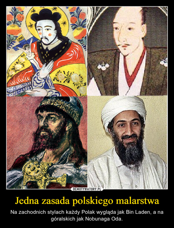 Jedna zasada polskiego malarstwa – Na zachodnich stylach każdy Polak wygląda jak Bin Laden, a na góralskich jak Nobunaga Oda. 