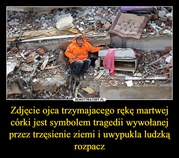 Zdjęcie ojca trzymajacego rękę martwej córki jest symbolem tragedii wywołanej przez trzęsienie ziemi i uwypukla ludzką rozpacz