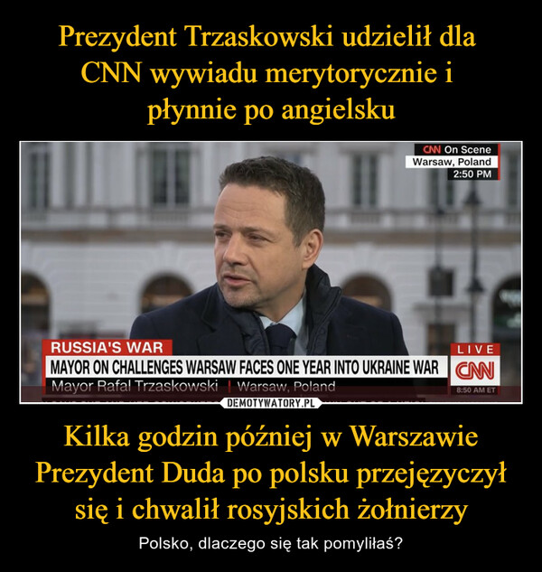 Kilka godzin później w Warszawie Prezydent Duda po polsku przejęzyczył się i chwalił rosyjskich żołnierzy – Polsko, dlaczego się tak pomyliłaś? 