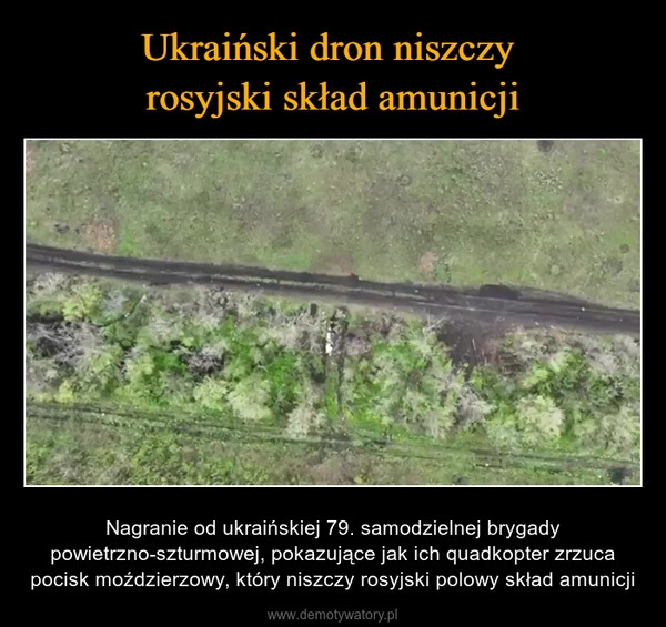  – Nagranie od ukraińskiej 79. samodzielnej brygady powietrzno-szturmowej, pokazujące jak ich quadkopter zrzuca pocisk moździerzowy, który niszczy rosyjski polowy skład amunicji 
