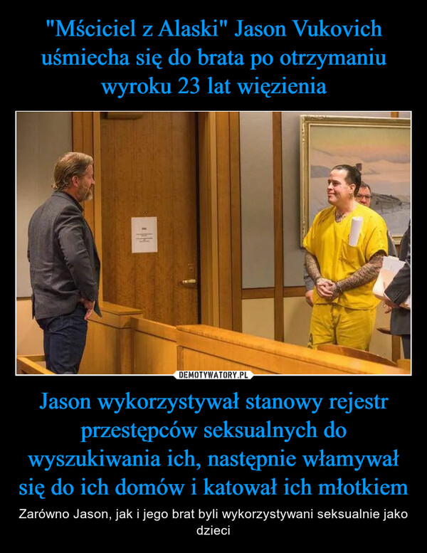 "Mściciel z Alaski" Jason Vukovich uśmiecha się do brata po otrzymaniu wyroku 23 lat więzienia Jason wykorzystywał stanowy rejestr przestępców seksualnych do wyszukiwania ich, następnie włamywał się do ich domów i katował ich młotkiem