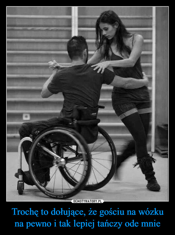 Trochę to dołujące, że gościu na wózku na pewno i tak lepiej tańczy ode mnie –  