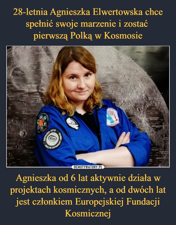 28-letnia Agnieszka Elwertowska chce spełnić swoje marzenie i zostać 
pierwszą Polką w Kosmosie Agnieszka od 6 lat aktywnie działa w projektach kosmicznych, a od dwóch lat jest członkiem Europejskiej Fundacji Kosmicznej