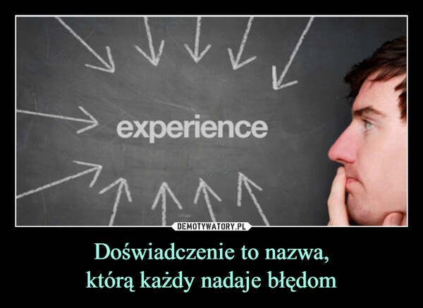 Doświadczenie to nazwa,którą każdy nadaje błędom –  experience^^^^