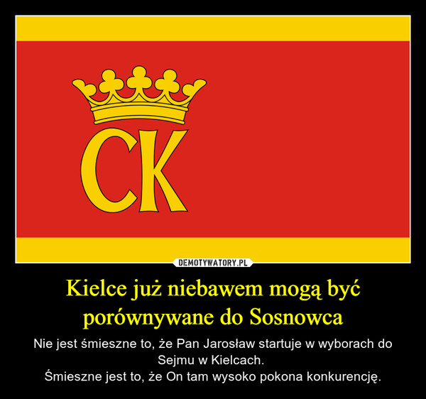 Kielce już niebawem mogą być porównywane do Sosnowca – Nie jest śmieszne to, że Pan Jarosław startuje w wyborach do Sejmu w Kielcach. Śmieszne jest to, że On tam wysoko pokona konkurencję. CK