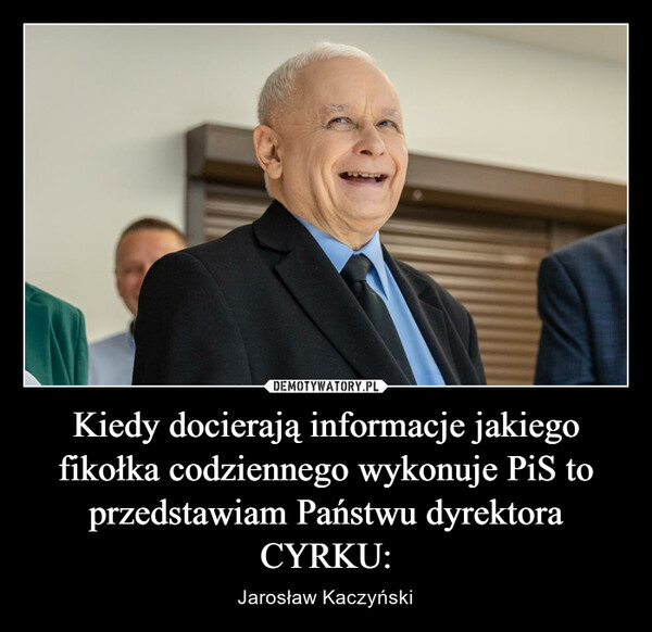 Kiedy docierają informacje jakiego fikołka codziennego wykonuje PiS to przedstawiam Państwu dyrektora CYRKU: – Jarosław Kaczyński 