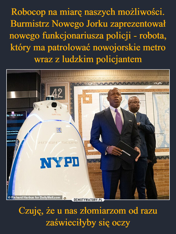 Robocop na miarę naszych możliwości. Burmistrz Nowego Jorku zaprezentował nowego funkcjonariusza policji - robota, który ma patrolować nowojorskie metro wraz z ludzkim policjantem Czuję, że u nas złomiarzom od razu zaświeciłyby się oczy