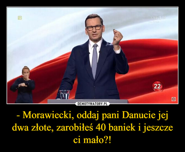 - Morawiecki, oddaj pani Danucie jej dwa złote, zarobiłeś 40 baniek i jeszcze ci mało?!