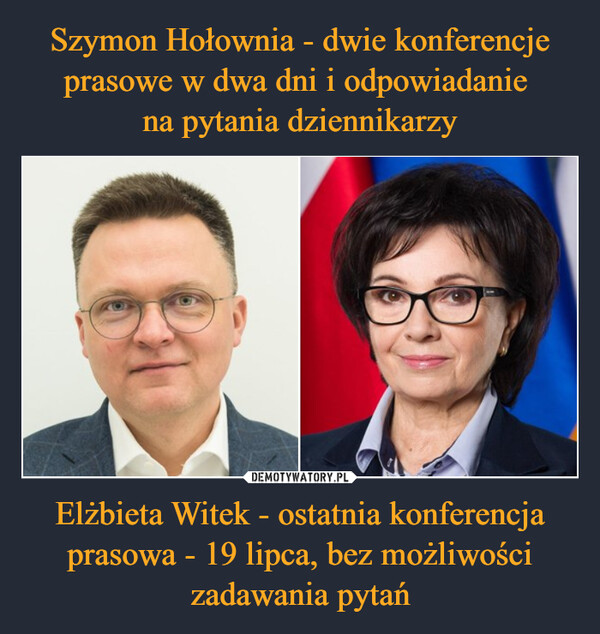 Szymon Hołownia - dwie konferencje prasowe w dwa dni i odpowiadanie 
na pytania dziennikarzy Elżbieta Witek - ostatnia konferencja prasowa - 19 lipca, bez możliwości zadawania pytań