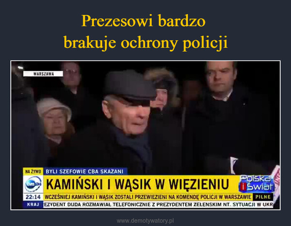  –  WARSZAWANA ŻYWO BYLI SZEFOWIE CBA SKAZANIPolskaKAMIŃSKI I WĄSIK W WIĘZIENIU Świat22:14 WCZEŚNIEJ KAMIŃSKI I WASIK ZOSTALI PRZEWIEZIENI NA KOMENDE POLICJI W WARSZAWIE PILNEKRAJ EZYDENT DUDA ROZMAWIAŁ TELEFONICZNIE Z PREZYDENTEM ZELENSKIM NT. SYTUACJI W UKR2