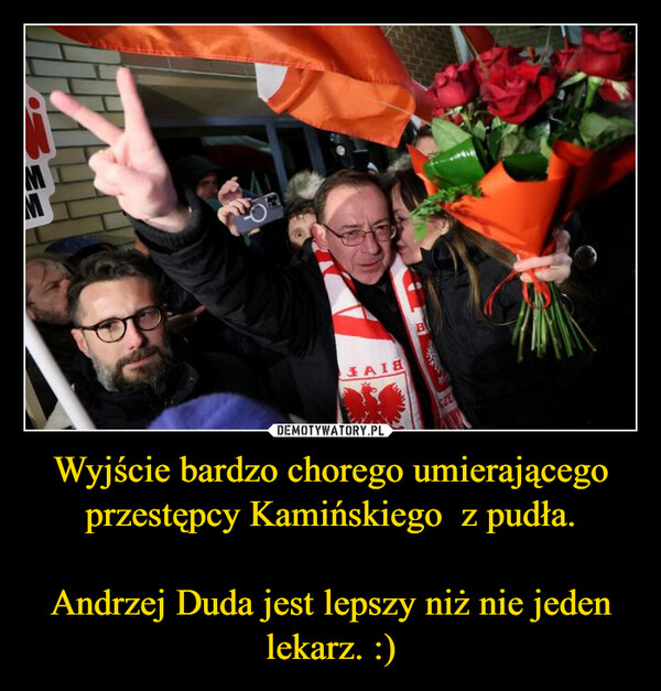 Wyjście bardzo chorego umierającego przestępcy Kamińskiego  z pudła.Andrzej Duda jest lepszy niż nie jeden lekarz. :) –  ThatMMJAISBCZE