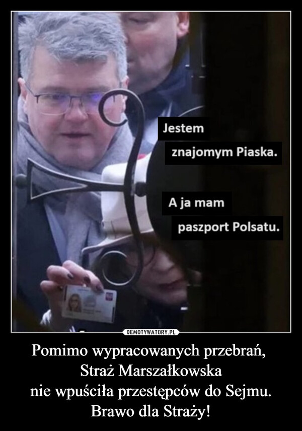 Pomimo wypracowanych przebrań, Straż Marszałkowskanie wpuściła przestępców do Sejmu.Brawo dla Straży! –  CJestemznajomym Piaska.A ja mampaszport Polsatu.