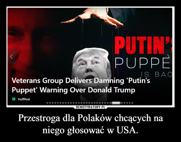 Przestroga dla Polaków chcących na niego głosować w USA. –  TPUTIN'PUPPEIS BACVeterans Group Delivers Damning 'Putin'sPuppet' Warning Over Donald TrumpHuffPost