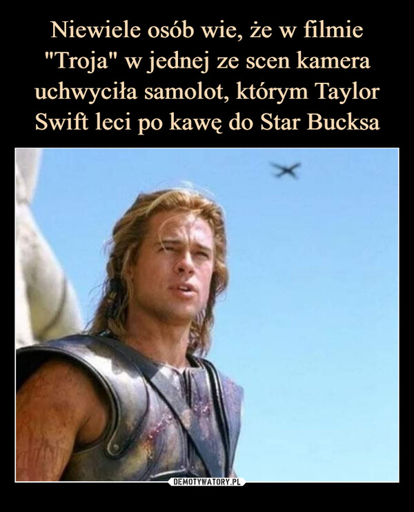 Niewiele osób wie, że w filmie "Troja" w jednej ze scen kamera uchwyciła samolot, którym Taylor Swift leci po kawę do Star Bucksa