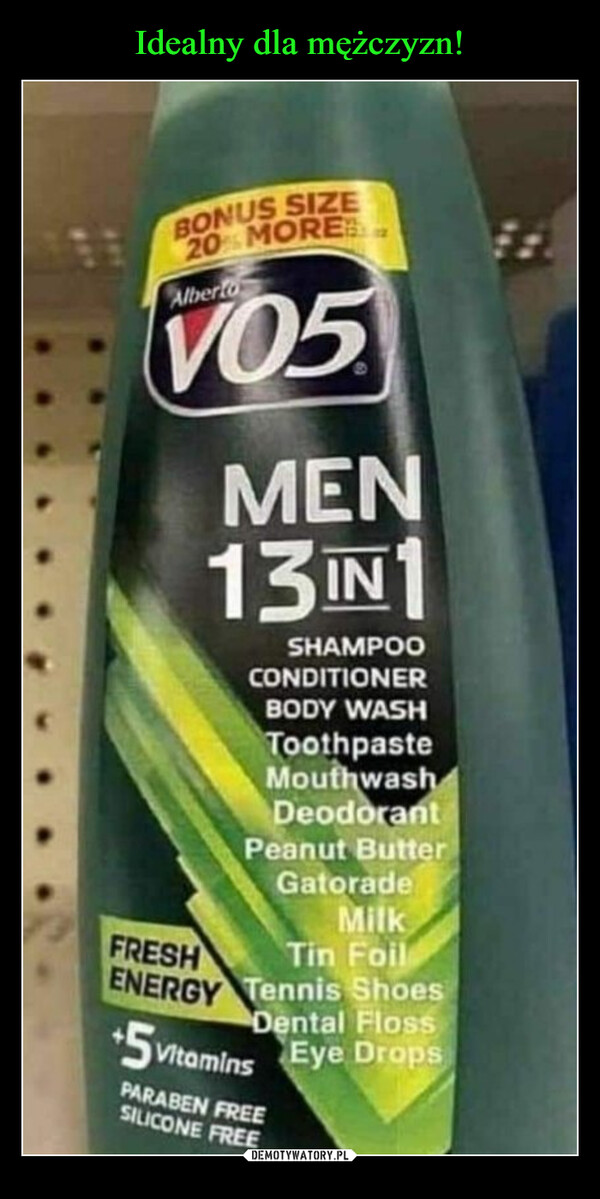  –  BONUS SIZE20% MOREAlbertoMEN13IN1SHAMPOOCONDITIONERBODY WASHToothpasteMouthwashDeodorantPeanut ButterGatoradeMilkTin FoilFRESHENERGY Tennis ShoesDental Floss+5 VitaminsEye DropsPARABEN FREESILICONE FREE