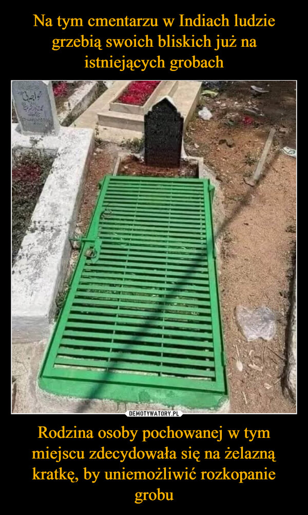 Na tym cmentarzu w Indiach ludzie grzebią swoich bliskich już na istniejących grobach Rodzina osoby pochowanej w tym miejscu zdecydowała się na żelazną kratkę, by uniemożliwić rozkopanie grobu
