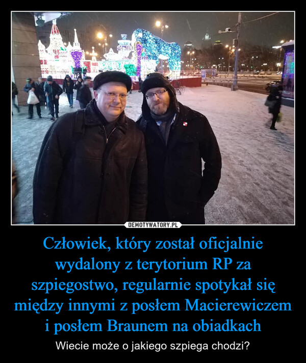 Człowiek, który został oficjalnie wydalony z terytorium RP za szpiegostwo, regularnie spotykał się między innymi z posłem Macierewiczem i posłem Braunem na obiadkach – Wiecie może o jakiego szpiega chodzi? 