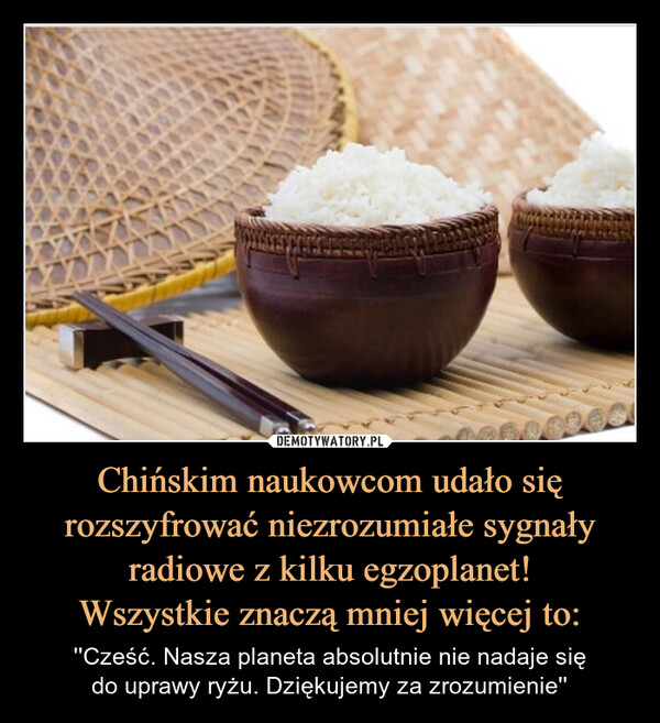 Chińskim naukowcom udało się rozszyfrować niezrozumiałe sygnały radiowe z kilku egzoplanet!Wszystkie znaczą mniej więcej to: – ''Cześć. Nasza planeta absolutnie nie nadaje siędo uprawy ryżu. Dziękujemy za zrozumienie'' 