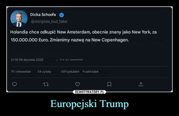 Europejski Trump –  Dicka Schoofa@minpres but fakeHolandia chce odkupić New Amsterdam, obecnie znany jako New York, za150.000.000 Euro. Zmienimy nazwę na New Copenhagen.21:18 08 stycznia 202597 retweetów 54 cytaty1321,6 tys. wyświetleń659 polubień 9 zakładekធ