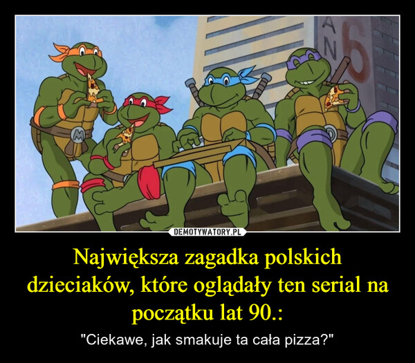Największa zagadka polskich dzieciaków, które oglądały ten serial na początku lat 90.: – "Ciekawe, jak smakuje ta cała pizza?" N