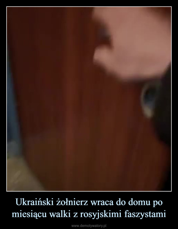 Ukraiński żołnierz wraca do domu po miesiącu walki z rosyjskimi faszystami –  
